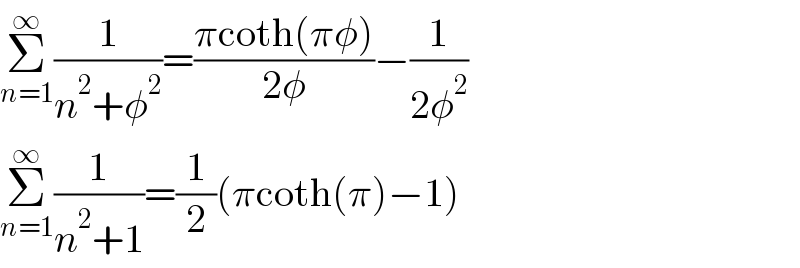 Σ_(n=1) ^∞ (1/(n^2 +φ^2 ))=((πcoth(πφ))/(2φ))−(1/(2φ^2 ))  Σ_(n=1) ^∞ (1/(n^2 +1))=(1/2)(πcoth(π)−1)  