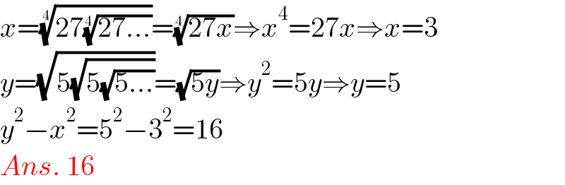 x=((27((27...))^(1/4) ))^(1/4) =((27x))^(1/4) ⇒x^4 =27x⇒x=3  y=(√(5(√(5(√(5...))))))=(√(5y))⇒y^2 =5y⇒y=5  y^2 −x^2 =5^2 −3^2 =16  Ans. 16  