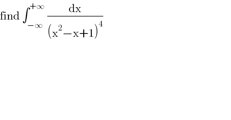 find ∫_(−∞) ^(+∞)  (dx/((x^2 −x+1)^4 ))  