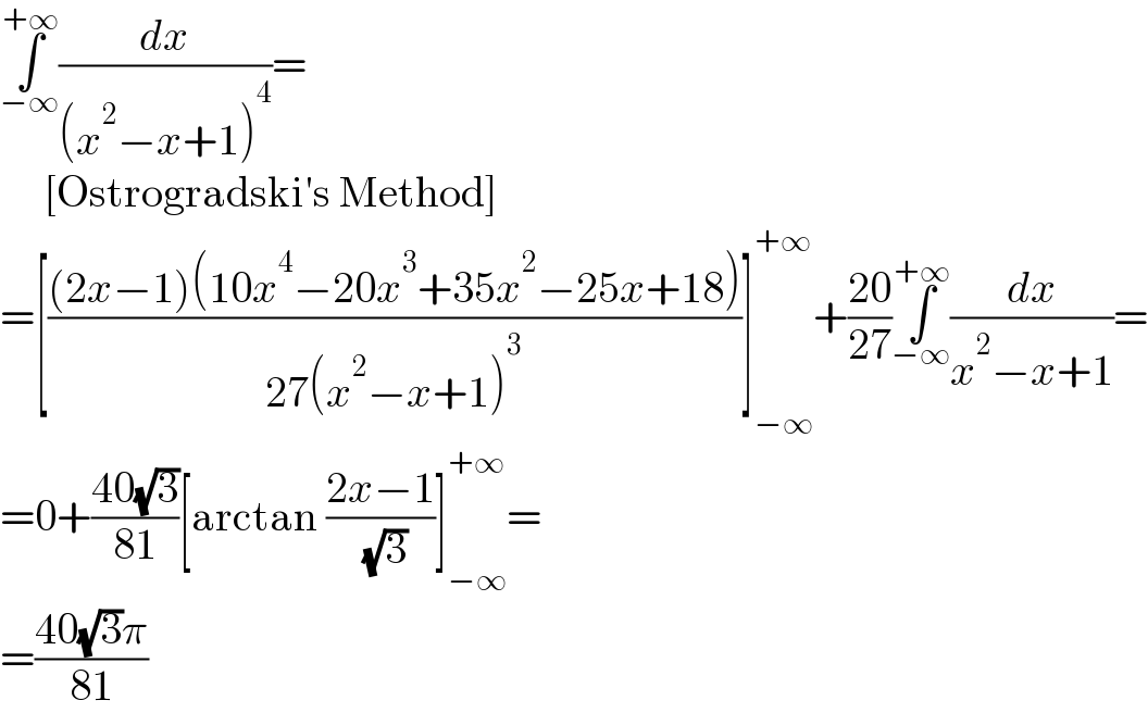 ∫_(−∞) ^(+∞) (dx/((x^2 −x+1)^4 ))=       [Ostrogradski′s Method]  =[(((2x−1)(10x^4 −20x^3 +35x^2 −25x+18))/(27(x^2 −x+1)^3 ))]_(−∞) ^(+∞) +((20)/(27))∫_(−∞) ^(+∞) (dx/(x^2 −x+1))=  =0+((40(√3))/(81))[arctan ((2x−1)/( (√3)))]_(−∞) ^(+∞) =  =((40(√3)π)/(81))  