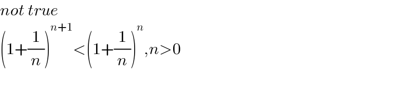 not true  (1+(1/n))^(n+1) <(1+(1/n))^n ,n>0  