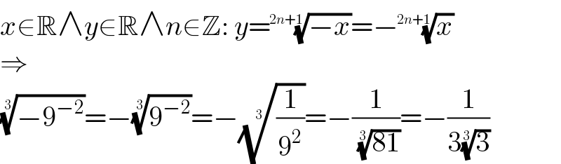x∈R∧y∈R∧n∈Z: y=((−x))^(1/(2n+1)) =−(x)^(1/(2n+1))   ⇒  ((−9^(−2) ))^(1/3) =−(9^(−2) )^(1/3) =−((1/9^2 ))^(1/3) =−(1/( ((81))^(1/3) ))=−(1/(3(3)^(1/3) ))  