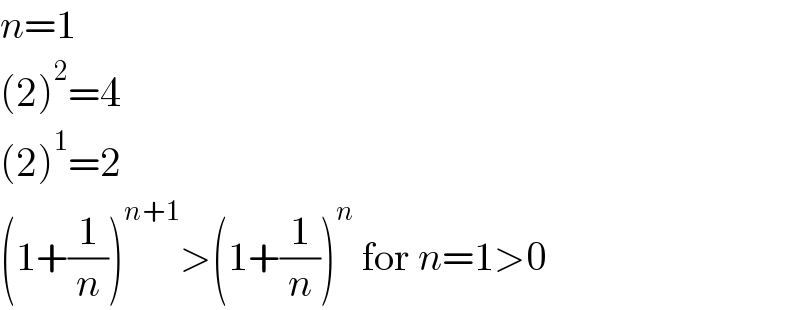 n=1  (2)^2 =4  (2)^1 =2  (1+(1/n))^(n+1) >(1+(1/n))^n  for n=1>0  