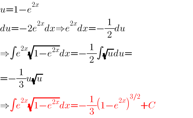 u=1−e^(2x)   du=−2e^(2x) dx⇒e^(2x) dx=−(1/2)du  ⇒∫e^(2x) (√(1−e^(2x) ))dx=−(1/2)∫(√u)du=  =−(1/3)u(√u)  ⇒∫e^(2x) (√(1−e^(2x) ))dx=−(1/3)(1−e^(2x) )^(3/2) +C  