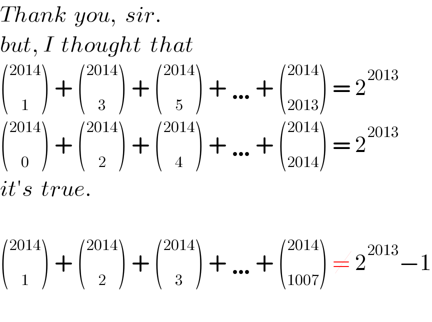 Thank  you,  sir.  but, I  thought  that  ( _1 ^(2014) ) + ( _3 ^(2014) ) + ( _5 ^(2014) ) + …+ ( _(2013) ^(2014) ) = 2^(2013)   ( _0 ^(2014) ) + ( _2 ^(2014) ) + ( _4 ^(2014) ) + …+ ( _(2014) ^(2014) ) = 2^(2013)   it′s  true.    ( _1 ^(2014) ) + ( _2 ^(2014) ) + ( _3 ^(2014) ) + …+ ( _(1007) ^(2014) ) ≠ 2^(2013) −1    
