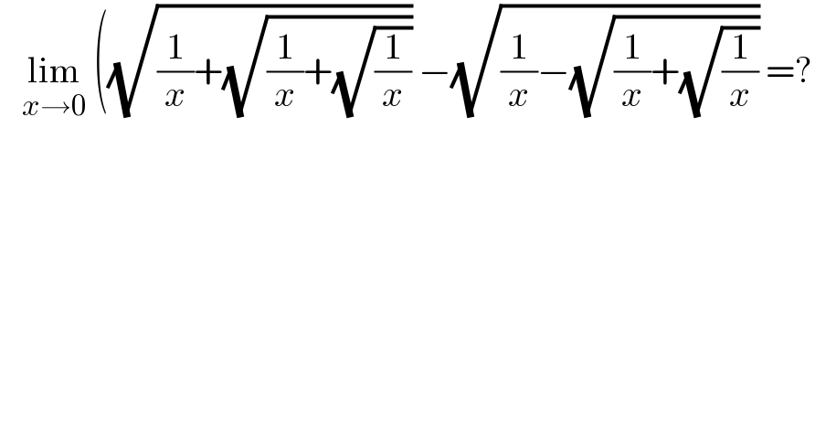    lim_(x→0)  ((√((1/x)+(√((1/x)+(√(1/x)))))) −(√((1/x)−(√((1/x)+(√(1/x)))))) =?  