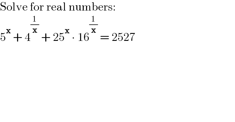 Solve for real numbers:  5^x  + 4^(1/x)  + 25^x  ∙ 16^(1/x)  = 2527  
