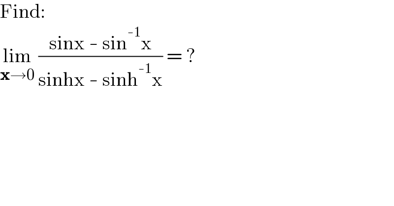 Find:  lim_(x→0)  ((sinx - sin^(-1) x)/(sinhx - sinh^(-1) x)) = ?  