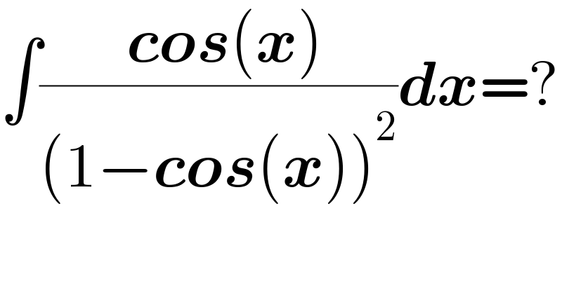 ∫(( cos(x))/((1−cos(x))^2 ))dx=?  