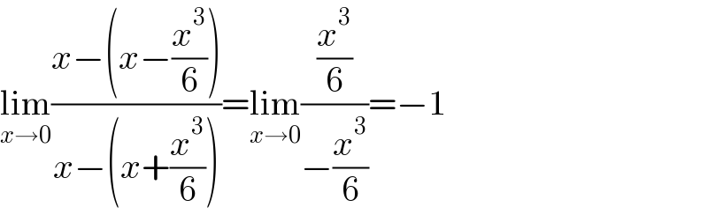 lim_(x→0) ((x−(x−(x^3 /6)))/(x−(x+(x^3 /6))))=lim_(x→0) ((x^3 /6)/(−(x^3 /6)))=−1  