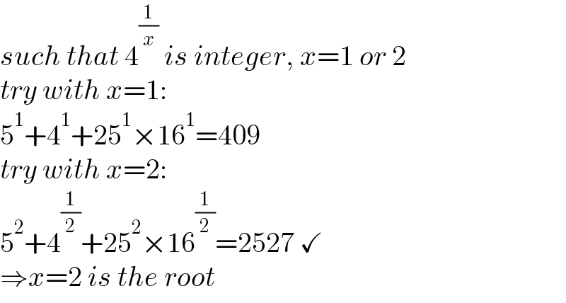 such that 4^(1/x)  is integer, x=1 or 2  try with x=1:  5^1 +4^1 +25^1 ×16^1 =409  try with x=2:  5^2 +4^(1/2) +25^2 ×16^(1/2) =2527 ✓  ⇒x=2 is the root  