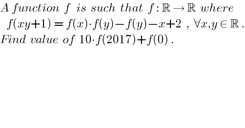 A function  f   is  such  that  f : R → R  where     f(xy+1) = f(x)∙f(y)−f(y)−x+2  ,  ∀x,y ∈ R .  Find  value  of  10∙f(2017)+f(0) .  