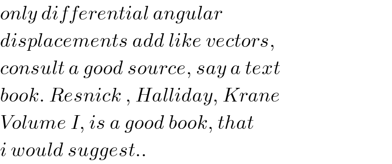 only differential angular   displacements add like vectors,  consult a good source, say a text  book. Resnick , Halliday, Krane   Volume I, is a good book, that  i would suggest..  