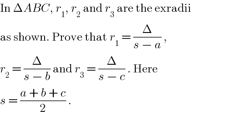 In ΔABC, r_1 , r_2  and r_3  are the exradii  as shown. Prove that r_1  = (Δ/(s − a)) ,  r_2  = (Δ/(s − b)) and r_3  = (Δ/(s − c)) . Here  s = ((a + b + c)/2) .  