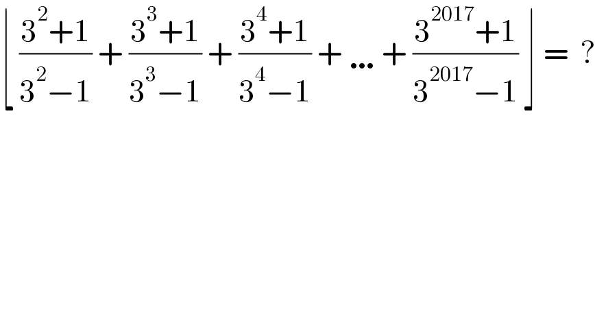 ⌊ ((3^2 +1)/(3^2 −1)) + ((3^3 +1)/(3^3 −1)) + ((3^4 +1)/(3^4 −1)) + …+ ((3^(2017) +1)/(3^(2017) −1)) ⌋ =  ?  