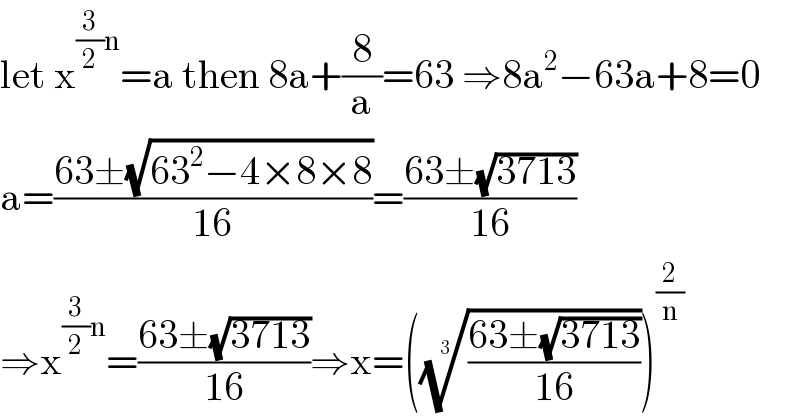 let x^((3/2)n) =a then 8a+(8/a)=63 ⇒8a^2 −63a+8=0  a=((63±(√(63^2 −4×8×8)))/(16))=((63±(√(3713)))/(16))  ⇒x^((3/2)n) =((63±(√(3713)))/(16))⇒x=((((63±(√(3713)))/(16)))^(1/3) )^(2/n)   