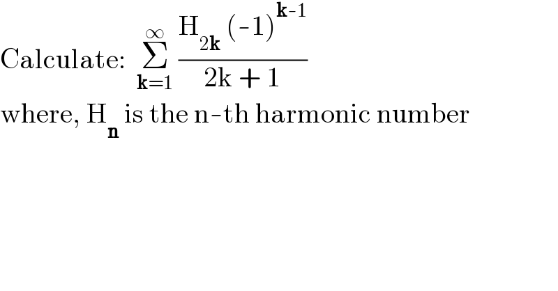 Calculate:  Σ_(k=1) ^∞  ((H_(2k)  (-1)^(k-1) )/(2k + 1))  where, H_n  is the n-th harmonic number  