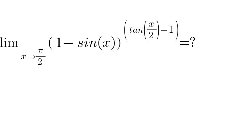    lim _(x→(π/2))  ( 1− sin(x))^( ( tan((x/2))−1 )) =?    