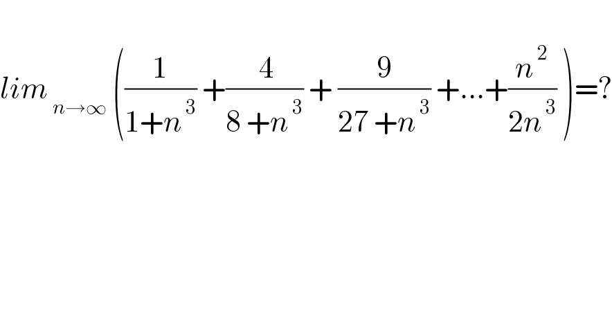   lim_( n→∞)  ((1/(1+n^( 3) )) +(( 4)/(8 +n^( 3) )) + (9/(27 +n^( 3) )) +...+(n^( 2) /(2n^( 3) )) )=?    