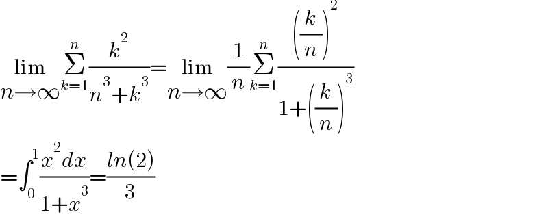 lim_(n→∞) Σ_(k=1) ^n (k^2 /(n^3 +k^3 ))=lim_(n→∞) (1/n)Σ_(k=1) ^n ((((k/n))^2 )/(1+((k/n))^3 ))  =∫_0 ^1 ((x^2 dx)/(1+x^3 ))=((ln(2))/3)  