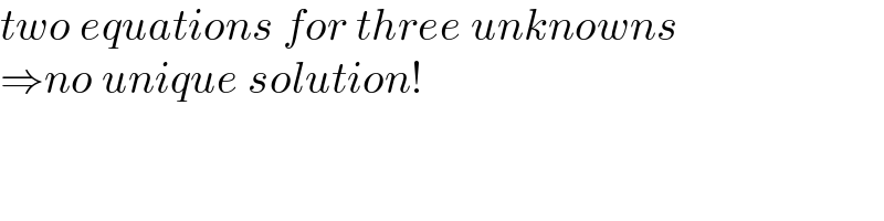 two equations for three unknowns  ⇒no unique solution!  