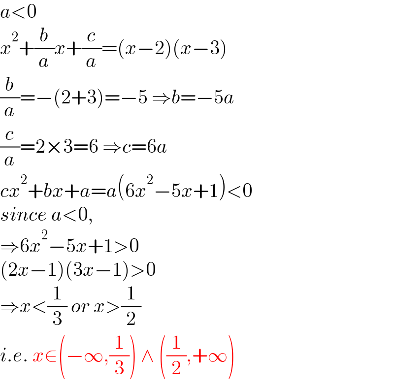 a<0  x^2 +(b/a)x+(c/a)=(x−2)(x−3)  (b/a)=−(2+3)=−5 ⇒b=−5a  (c/a)=2×3=6 ⇒c=6a  cx^2 +bx+a=a(6x^2 −5x+1)<0  since a<0,  ⇒6x^2 −5x+1>0  (2x−1)(3x−1)>0  ⇒x<(1/3) or x>(1/2)  i.e. x∈(−∞,(1/3)) ∧ ((1/2),+∞)  