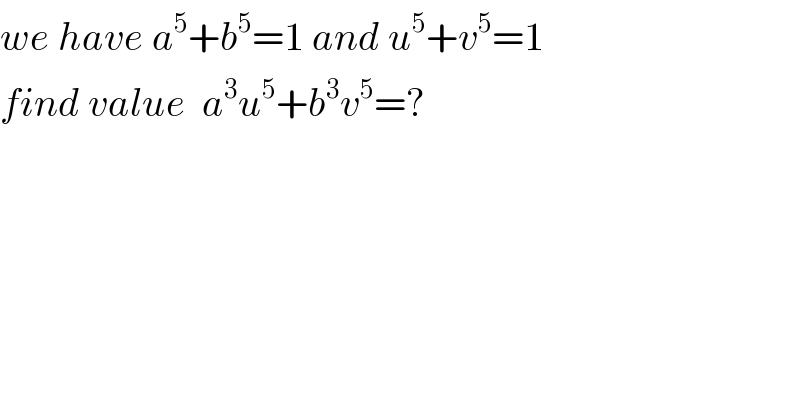 we have a^5 +b^5 =1 and u^5 +v^5 =1  find value  a^3 u^5 +b^3 v^5 =?  