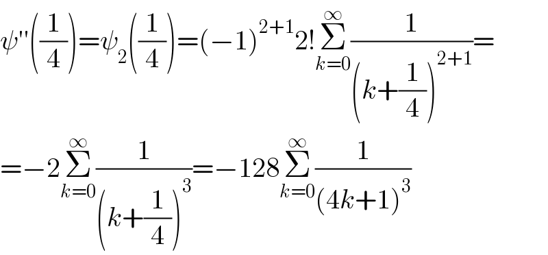ψ′′((1/4))=ψ_2 ((1/4))=(−1)^(2+1) 2!Σ_(k=0) ^∞ (1/((k+(1/4))^(2+1) ))=  =−2Σ_(k=0) ^∞ (1/((k+(1/4))^3 ))=−128Σ_(k=0) ^∞ (1/((4k+1)^3 ))  