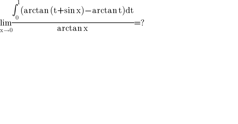 lim_(x→0) ((∫_0 ^1 (arctan (t+sin x)−arctan t)dt)/(arctan x))=?  