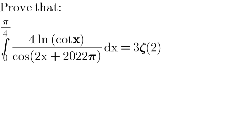Prove that:  ∫_( 0) ^( (𝛑/4))  ((4 ln (cotx))/(cos(2x + 2022𝛑))) dx = 3𝛇(2)  