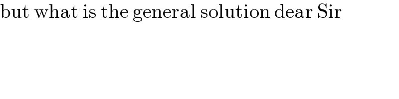 but what is the general solution dear Sir  