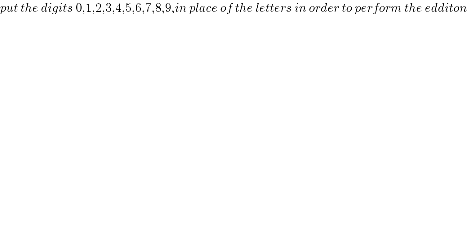 put the digits 0,1,2,3,4,5,6,7,8,9,in place of the letters in order to perform the edditon  