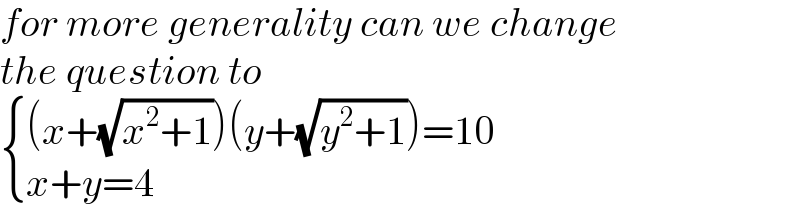 for more generality can we change  the question to   { (((x+(√(x^2 +1)))(y+(√(y^2 +1)))=10)),((x+y=4)) :}  