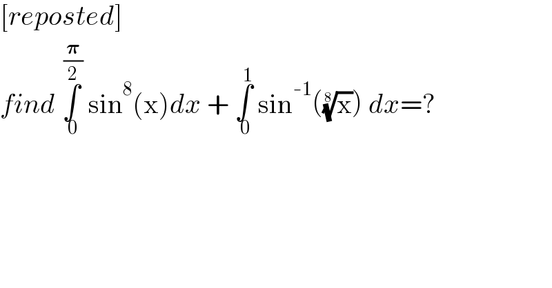 [reposted]  find ∫_( 0) ^( (𝛑/2))  sin^8 (x)dx + ∫_( 0) ^( 1)  sin^(-1) ((x)^(1/8) ) dx=?  