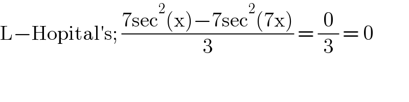 L−Hopital′s; ((7sec^2 (x)−7sec^2 (7x))/3) = (0/3) = 0  