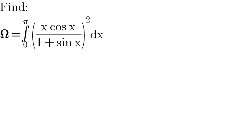 Find:  𝛀 =∫_( 0) ^( 𝛑)  (((x cos x)/(1 + sin x)))^2 dx   