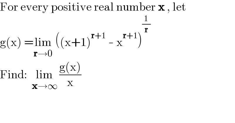 For every positive real number x , let  g(x) =lim_(r→0)  ((x+1)^(r+1)  - x^(r+1) )^(1/r)   Find:  lim_(x→∞)  ((g(x))/x)  