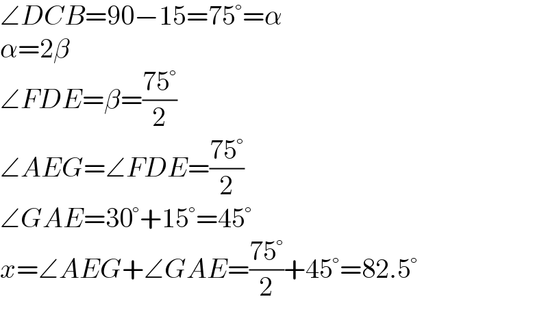 ∠DCB=90−15=75°=α  α=2β  ∠FDE=β=((75°)/2)  ∠AEG=∠FDE=((75°)/2)  ∠GAE=30°+15°=45°  x=∠AEG+∠GAE=((75°)/2)+45°=82.5°  