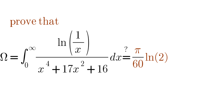        prove that  Ω = ∫_0 ^( ∞) ((  ln ((1/x) ))/( x^( 4)  + 17x^( 2)  + 16)) dx=^?  (π/(60)) ln(2)    
