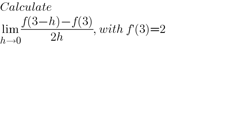 Calculate   lim_(h→0) ((f(3−h)−f(3))/(2h)), with f′(3)=2  