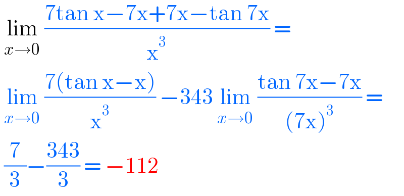  lim_(x→0)  ((7tan x−7x+7x−tan 7x)/x^3 ) =   lim_(x→0)  ((7(tan x−x))/x^3 ) −343 lim_(x→0)  ((tan 7x−7x)/((7x)^3 )) =   (7/3)−((343)/3) = −112  