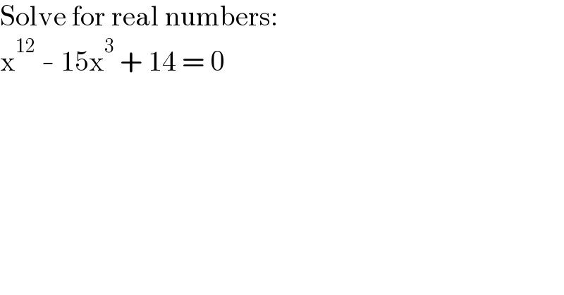 Solve for real numbers:  x^(12)  - 15x^3  + 14 = 0  
