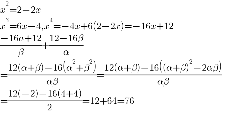 x^2 =2−2x  x^3 =6x−4,x^4 =−4x+6(2−2x)=−16x+12  ((−16a+12)/β)+((12−16β)/α)  =((12(α+β)−16(α^2 +β^2 ))/(αβ))=((12(α+β)−16((α+β)^2 −2αβ))/(αβ))  =((12(−2)−16(4+4))/(−2))=12+64=76  