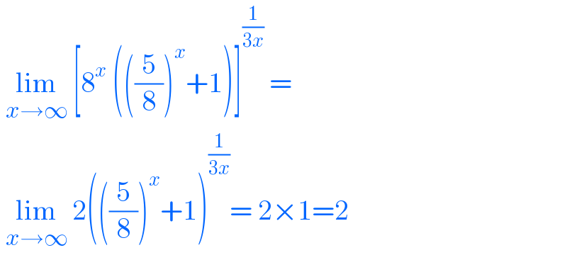  lim_(x→∞)  [8^x  (((5/8))^x +1)]^(1/(3x))  =   lim_(x→∞)  2(((5/8))^x +1)^(1/(3x)) = 2×1=2  