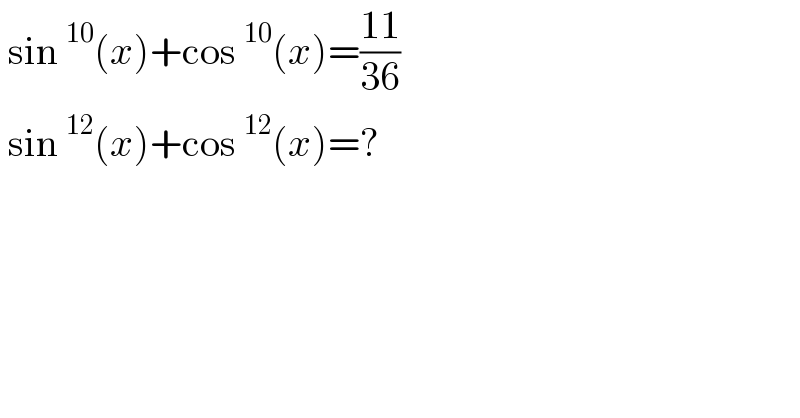  sin^(10) (x)+cos^(10) (x)=((11)/(36))   sin^(12) (x)+cos^(12) (x)=?  