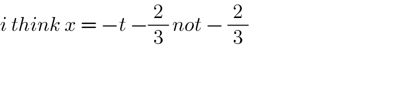 i think x = −t −(2/3) not − (2/3)  