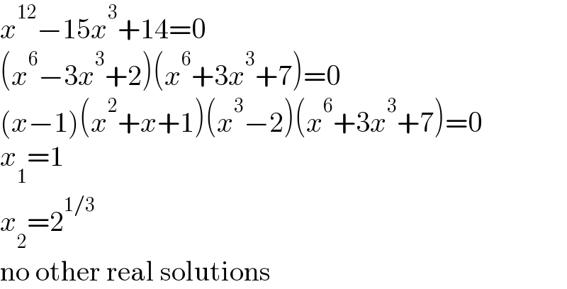 x^(12) −15x^3 +14=0  (x^6 −3x^3 +2)(x^6 +3x^3 +7)=0  (x−1)(x^2 +x+1)(x^3 −2)(x^6 +3x^3 +7)=0  x_1 =1  x_2 =2^(1/3)   no other real solutions  