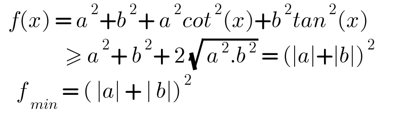   f(x) = a^( 2) +b^( 2) + a^( 2) cot^( 2) (x)+b^( 2) tan^( 2) (x)                  ≥ a^( 2) + b^( 2) + 2 (√( a^( 2) .b^( 2) )) = (∣a∣+∣b∣)^( 2)       f_( min)  = ( ∣a∣ + ∣ b∣)^( 2)   