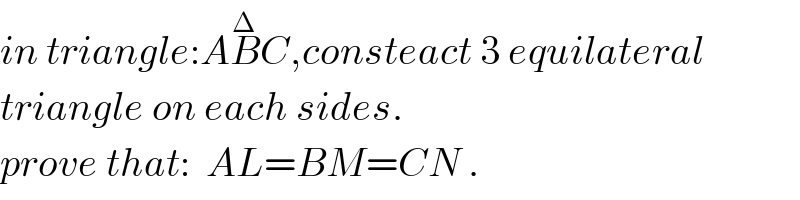 in triangle:AB^Δ C,consteact 3 equilateral  triangle on each sides.  prove that:  AL=BM=CN .  