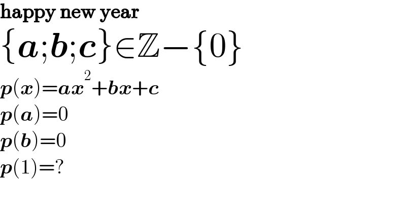 happy new year  {a;b;c}∈Z−{0}  p(x)=ax^2 +bx+c      p(a)=0  p(b)=0  p(1)=?  